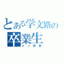 とある学文路の卒業生（クソ野郎）