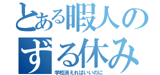 とある暇人のずる休み（学校消えればいいのに）