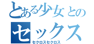 とある少女とのセックス（セクロスセクロス）