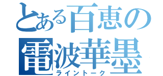 とある百恵の電波華墨（ライントーク）