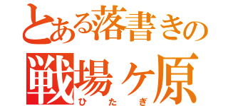 とある落書きの戦場ヶ原（ひたぎ）