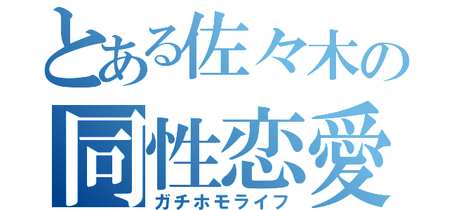 とある佐々木の同性恋愛（ガチホモライフ）