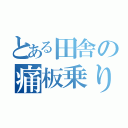 とある田舎の痛板乗り（）