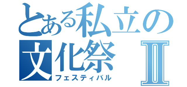 とある私立の文化祭Ⅱ（フェスティバル）