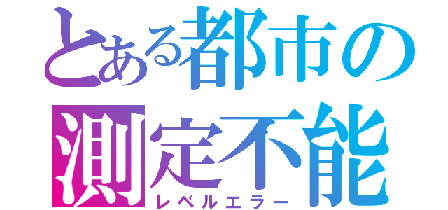 とある都市の測定不能（レベルエラー）