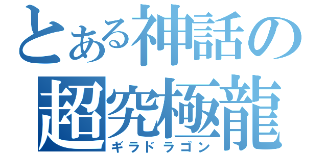 とある神話の超究極龍（ギラドラゴン）