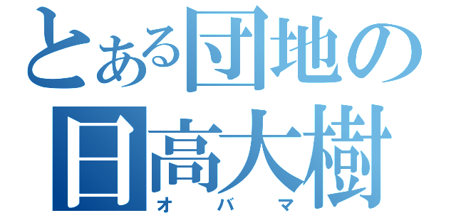 とある団地の日高大樹（オバマ）