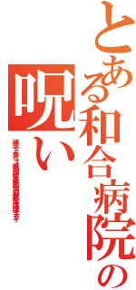 とある和合病院の呪い（埋立て下半身ニート暴力団殺人事件和合送り最悪生活保護キチガイ）