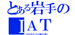 とある岩手のＩＡＴ（これがなかったら富山と同じ）