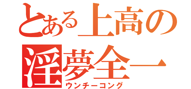 とある上高の淫夢全一（ウンチーコング）