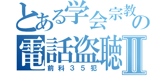 とある学会宗教の電話盗聴Ⅱ（前科３５犯）