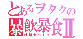 とあるヲタクの暴飲暴食Ⅱ（牡蠣食べすぎ）