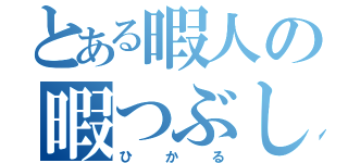 とある暇人の暇つぶし（ひかる）