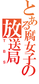 とある腐女子の放送局（ＴＢＳ）