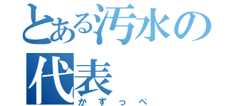 とある汚水の代表（かずっぺ）