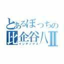 とあるぼっちの比企谷八幡Ⅱ（インデックス）