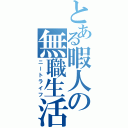 とある暇人の無職生活（ニートライフ）