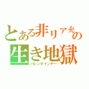 とある非リア充の生き地獄（バレンタインデー）