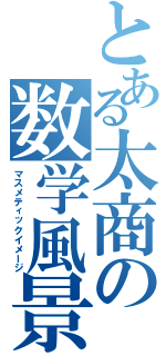 とある太商の数学風景（マスメティックイメージ）