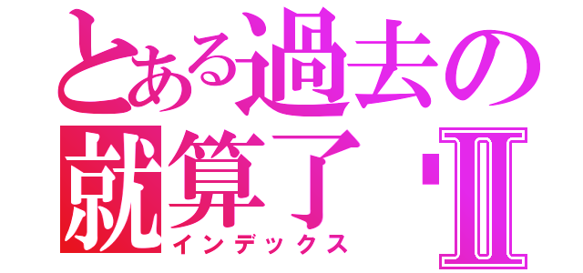 とある過去の就算了吧Ⅱ（インデックス）