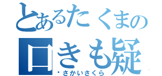 とあるたくまの口きも疑惑（♡さかいさくら）