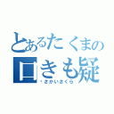 とあるたくまの口きも疑惑（♡さかいさくら）