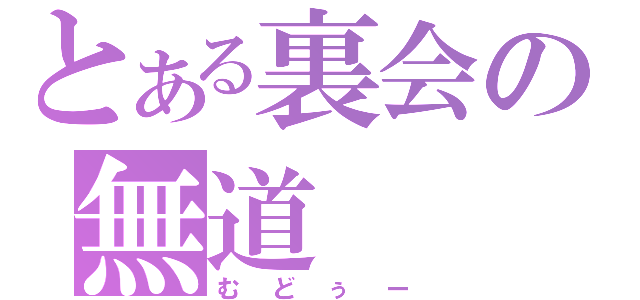 とある裏会の無道（むどぅー）