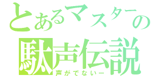 とあるマスターの駄声伝説（声がでないー）