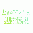 とあるマスターの駄声伝説（声がでないー）