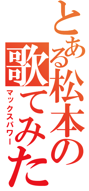 とある松本の歌てみた（マックスパワー）