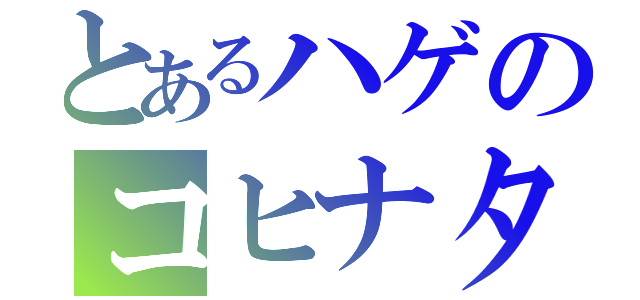 とあるハゲのコヒナタ（）