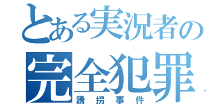 とある実況者の完全犯罪（誘拐事件）