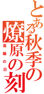 とある秋季の燎原の刻（高揚の日）