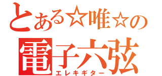 とある☆唯☆の電子六弦（エレキギター）