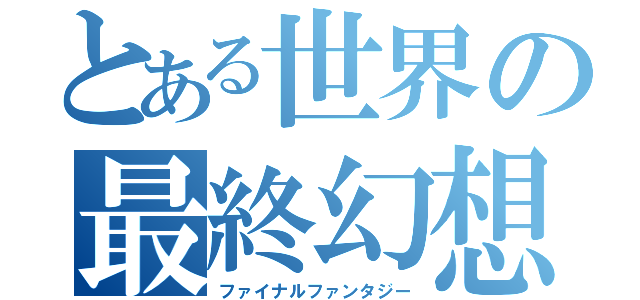 とある世界の最終幻想（ファイナルファンタジー）