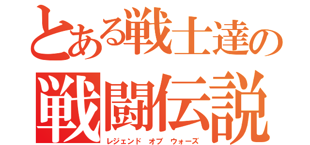 とある戦士達の戦闘伝説（レジェンド オブ ウォーズ）