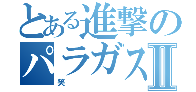 とある進撃のパラガスⅡ（笑）