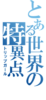 とある世界の特異点（トリップガール）