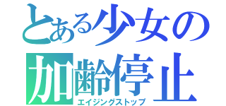 とある少女の加齢停止（エイジングストップ）