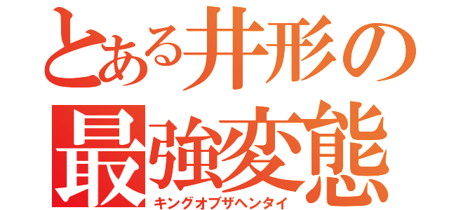 とある井形の最強変態（キングオブザヘンタイ）