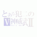 とある犯二のＶ神威武Ⅱ（Ｖｅｒｙ ＮＢ）