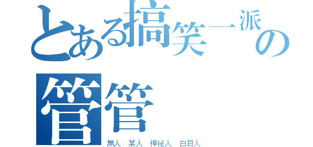 とある搞笑一派の管管（無人 某人 神祕人 白目人）