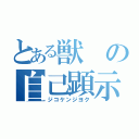 とある獣の自己顕示欲（ジコケンジヨク）