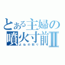 とある主婦の噴火寸前Ⅱ（よねの怒り）