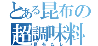 とある昆布の超調味料（昆布だし）