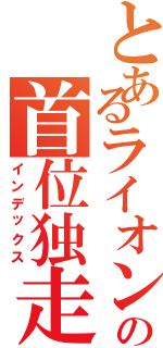 とあるライオンの首位独走（インデックス）