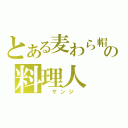 とある麦わら帽子の料理人（ サンジ ）