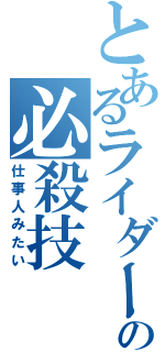 とあるライダーの必殺技（仕事人みたい）