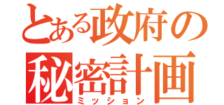 とある政府の秘密計画（ミッション）