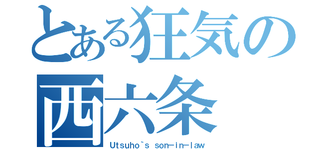 とある狂気の西六条（Ｕｔｓｕｈｏ｀ｓ ｓｏｎ－ｉｎ－ｌａｗ）